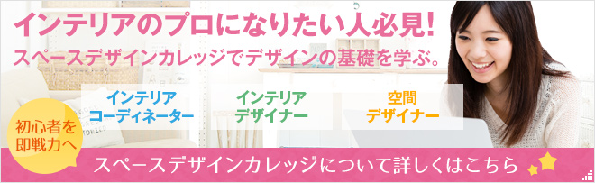インテリアのプロになりたい人必見！スペースデザインカレッジについて詳しくはこちら